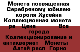    Монета посвященная Серебряному юбилею короля Хусейна Коллекционная монета, ра › Цена ­ 6 900 - Все города Коллекционирование и антиквариат » Монеты   . Алтай респ.,Горно-Алтайск г.